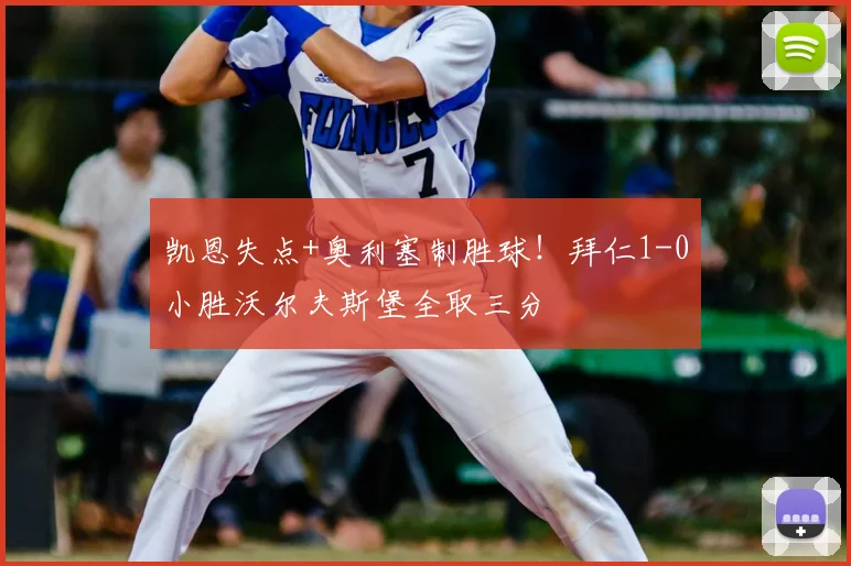 凯恩失点+奥利塞制胜球！拜仁1-0小胜沃尔夫斯堡全取三分