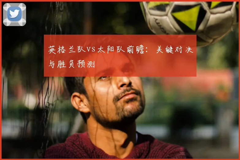 英格兰队vs太阳队前瞻：关键对决与胜负预测