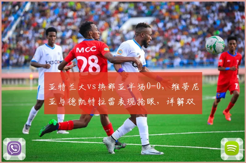亚特兰大vs热那亚半场0-0，维蒂尼亚与德凯特拉雷表现抢眼，详解双方攻防战术