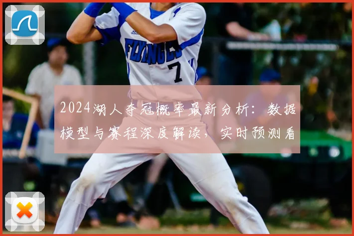 2024湖人夺冠概率最新分析：数据模型与赛程深度解读，实时预测看这里
