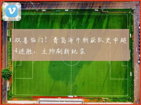 双喜临门！青岛海牛斩获队史中超4连胜，主帅刷新纪录