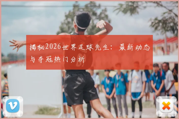 揭秘2026世界足球先生：最新动态与夺冠热门分析