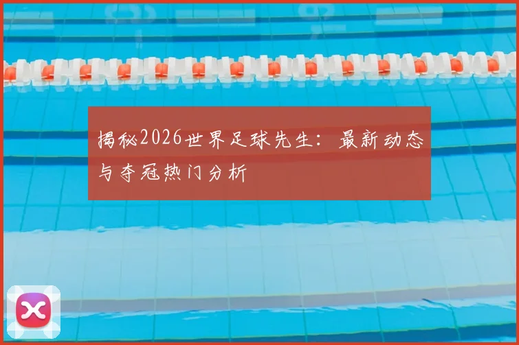 揭秘2026世界足球先生：最新动态与夺冠热门分析
